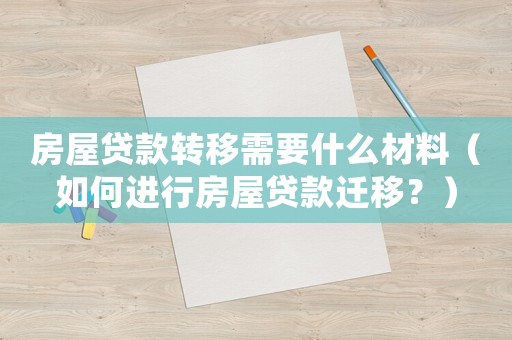 房屋貸款轉(zhuǎn)移需要什么材料（如何進(jìn)行房屋貸款遷移？）