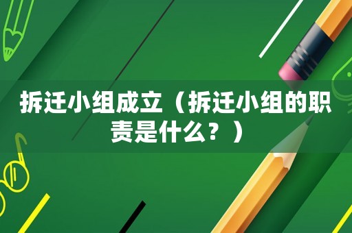 拆遷小組成立（拆遷小組的職責(zé)是什么？）