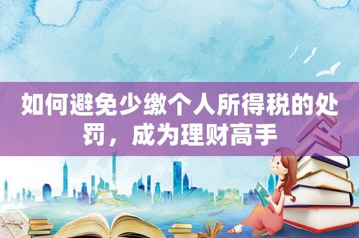 如何避免少繳個人所得稅的處罰，成為理財高手