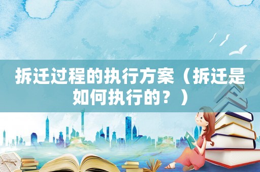 拆遷過程的執行方案（拆遷是如何執行的？）