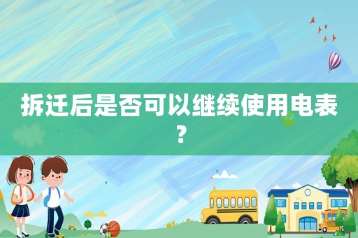 拆遷后是否可以繼續(xù)使用電表？
