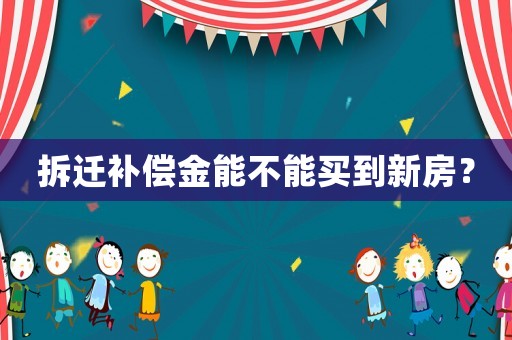 拆遷補償金能不能買到新房？
