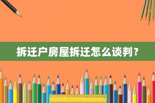 拆遷戶房屋拆遷怎么談判？