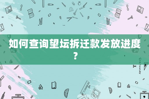 如何查詢望壇拆遷款發放進度？