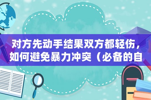 對方先動手結果雙方都輕傷，如何避免暴力沖突（必備的自我防衛方法）