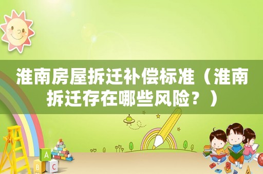 淮南房屋拆遷補償標準（淮南拆遷存在哪些風險？）