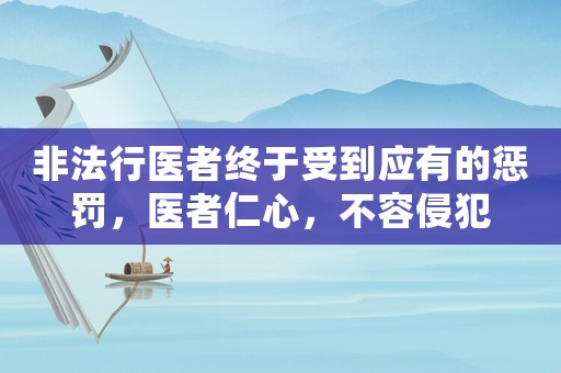 非法行醫者終于受到應有的懲罰，醫者仁心，不容侵犯