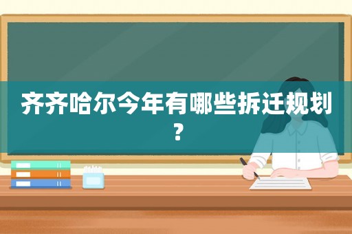 齊齊哈爾今年有哪些拆遷規劃？