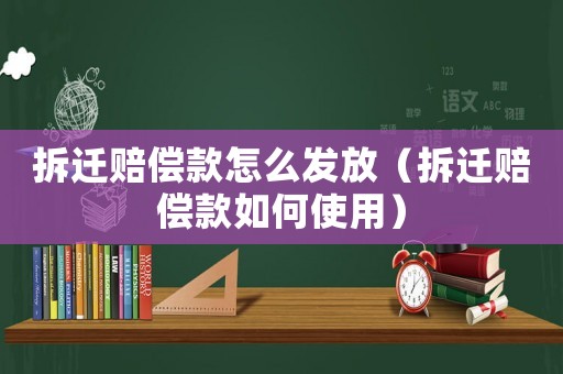 拆遷賠償款怎么發放（拆遷賠償款如何使用）