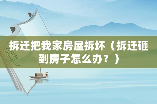 拆遷把我家房屋拆壞（拆遷砸到房子怎么辦？）