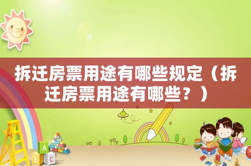 拆遷房票用途有哪些規定（拆遷房票用途有哪些？）