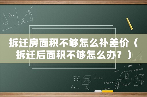 拆遷房面積不夠怎么補(bǔ)差價（拆遷后面積不夠怎么辦？）