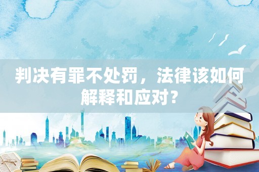判決有罪不處罰，法律該如何解釋和應對？