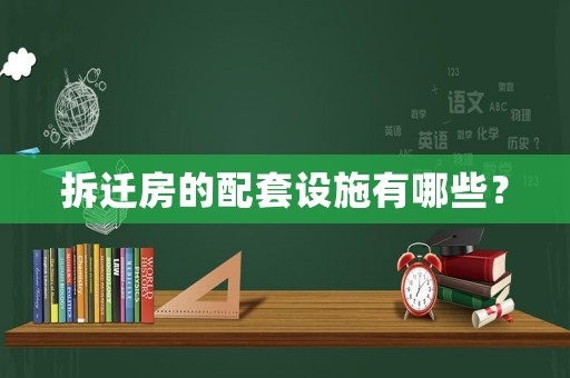 拆遷房的配套設(shè)施有哪些？