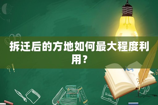 拆遷后的方地如何最大程度利用？