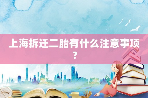 上海拆遷二胎有什么注意事項？