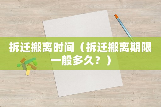 拆遷搬離時間（拆遷搬離期限一般多久？）