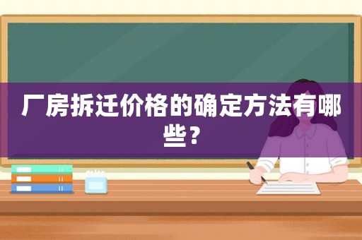 廠房拆遷價格的確定方法有哪些？