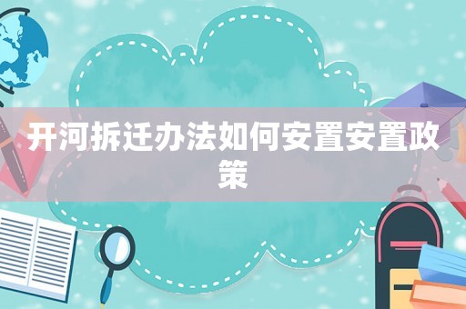 開河拆遷辦法如何安置安置政策