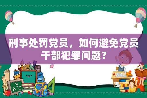 刑事處罰黨員，如何避免黨員干部犯罪問題？