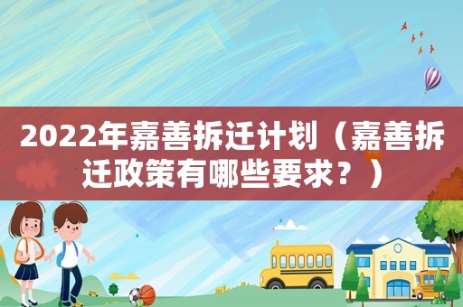 2022年嘉善拆遷計劃（嘉善拆遷政策有哪些要求？）