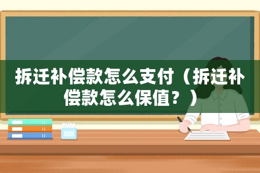 拆遷補償款怎么支付（拆遷補償款怎么保值？）
