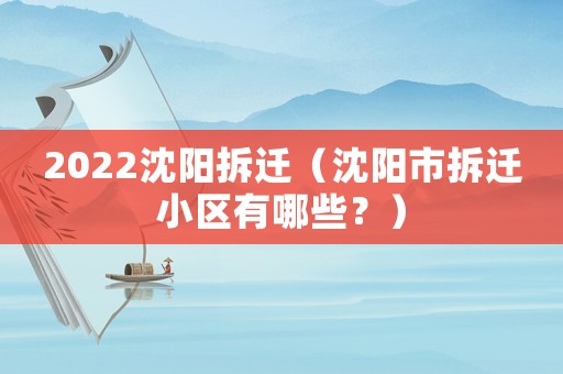 2022沈陽拆遷（沈陽市拆遷小區有哪些？）