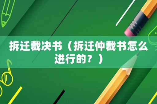 拆遷裁決書（拆遷仲裁書怎么進行的？）
