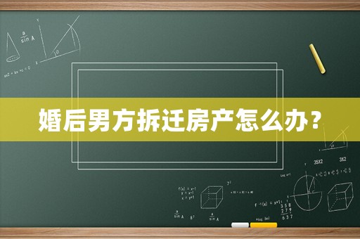 婚后男方拆遷房產怎么辦？