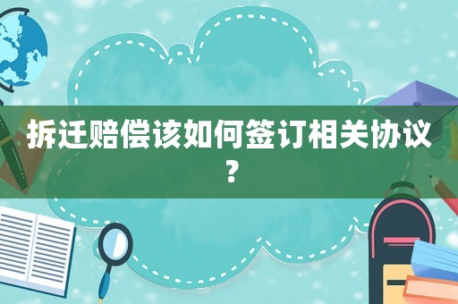 拆遷賠償該如何簽訂相關(guān)協(xié)議？