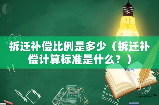 拆遷補(bǔ)償比例是多少（拆遷補(bǔ)償計(jì)算標(biāo)準(zhǔn)是什么？）