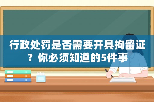 行政處罰是否需要開具拘留證？你必須知道的5件事
