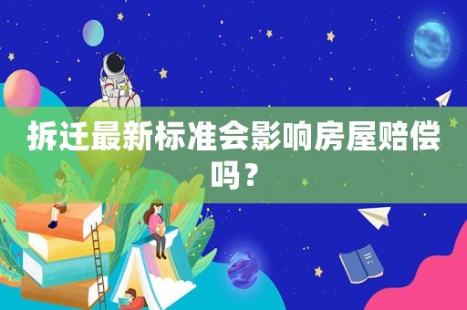 拆遷最新標準會影響房屋賠償嗎？