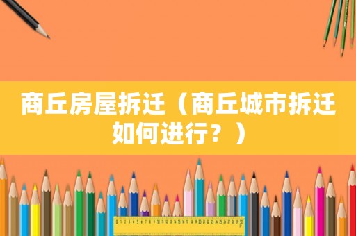 商丘房屋拆遷（商丘城市拆遷如何進(jìn)行？）