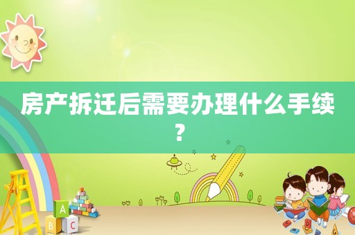 房產(chǎn)拆遷后需要辦理什么手續(xù)？