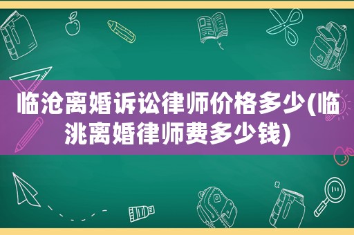 臨滄離婚訴訟律師價(jià)格多少(臨洮離婚律師費(fèi)多少錢)