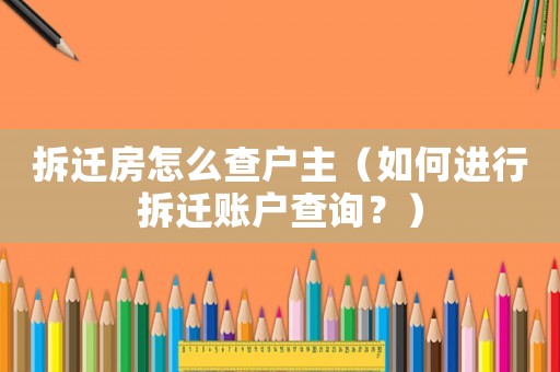 拆遷房怎么查戶主（如何進行拆遷賬戶查詢？）