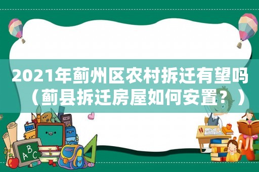 2021年薊州區(qū)農(nóng)村拆遷有望嗎（薊縣拆遷房屋如何安置？）