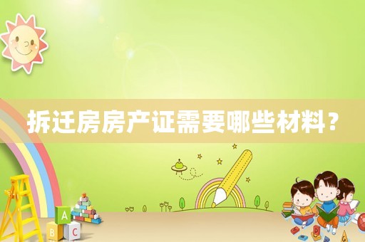 拆遷房房產證需要哪些材料？