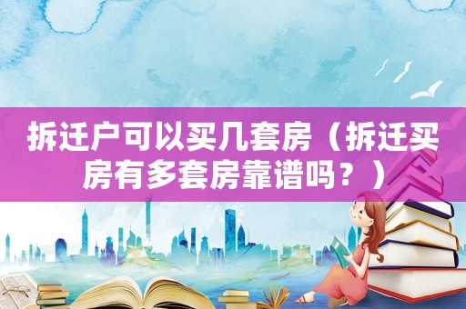 拆遷戶可以買幾套房（拆遷買房有多套房靠譜嗎？）