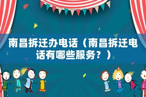 南昌拆遷辦電話（南昌拆遷電話有哪些服務？）
