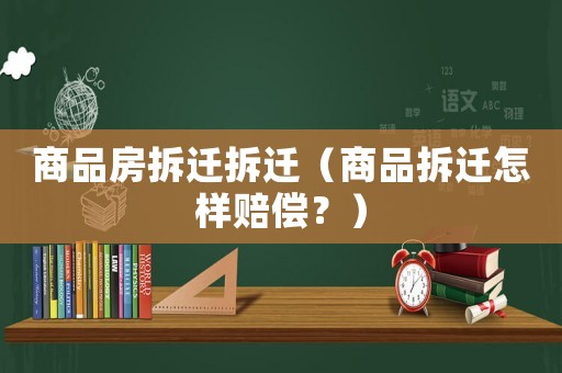 商品房拆遷拆遷（商品拆遷怎樣賠償？）