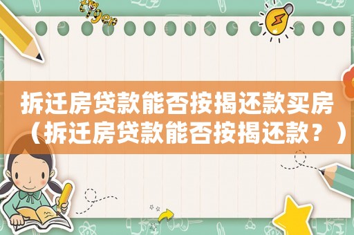 拆遷房貸款能否按揭還款買房（拆遷房貸款能否按揭還款？）