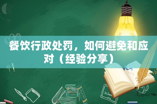 餐飲行政處罰，如何避免和應對（經驗分享）