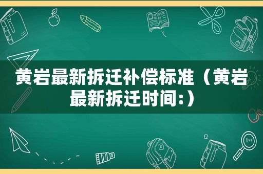 黃巖最新拆遷補償標準（黃巖最新拆遷時間:）