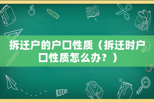 拆遷戶的戶口性質（拆遷時戶口性質怎么辦？）
