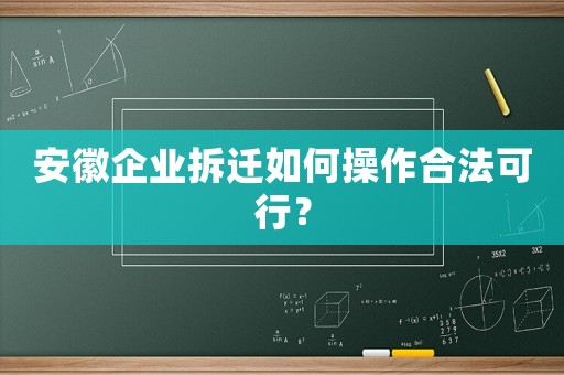 安徽企業(yè)拆遷如何操作合法可行？