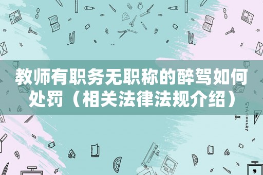 教師有職務無職稱的醉駕如何處罰（相關法律法規介紹）