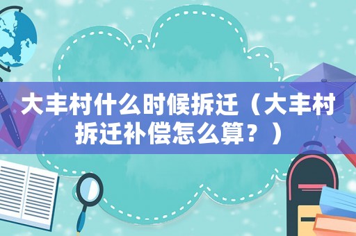 大豐村什么時候拆遷（大豐村拆遷補償怎么算？）