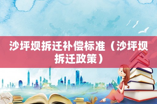 沙坪壩拆遷補償標準（沙坪壩拆遷政策）